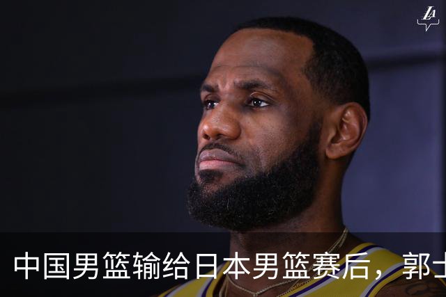 中国男篮输给日本男篮赛后，郭士强说：“这个夏天我们整个中国男篮都非常努力”