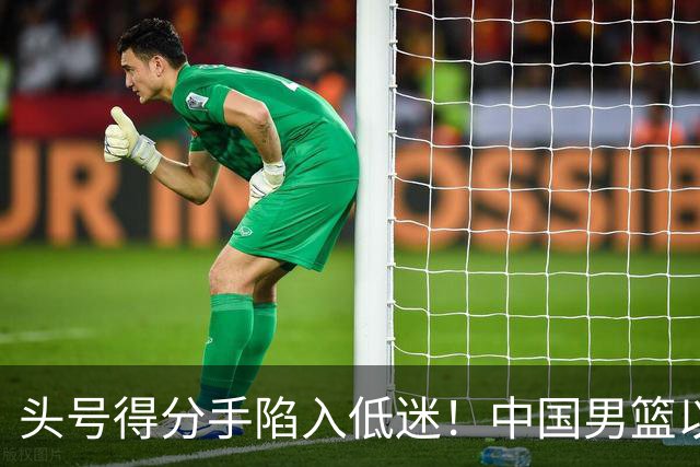 头号得分手陷入低迷！中国男篮以21分不敌日本，遗憾无缘亚运会决赛